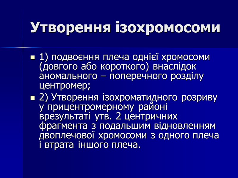 Утворення ізохромосоми 1) подвоєння плеча однієї хромосоми (довгого або короткого) внаслідок аномального – поперечного